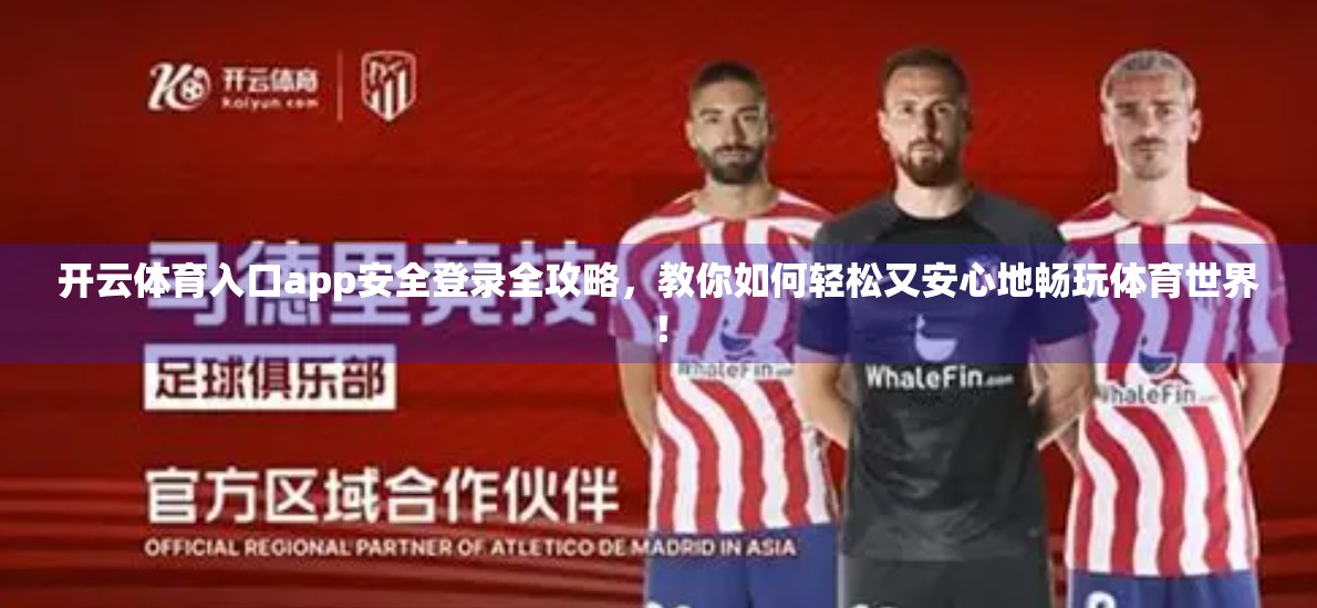 开云体育入口app安全登录全攻略，教你如何轻松又安心地畅玩体育世界！