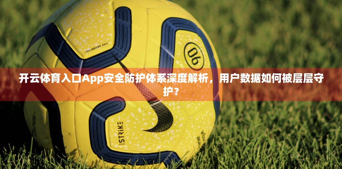 开云体育入口App安全防护体系深度解析，用户数据如何被层层守护？