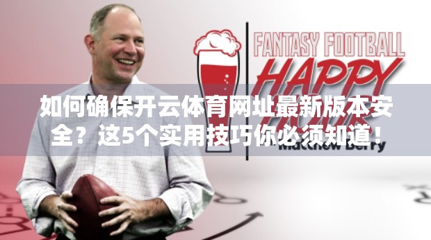 如何确保开云体育网址最新版本安全？这5个实用技巧你必须知道！