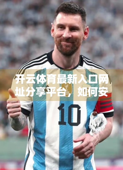 开云体育最新入口网址分享平台，如何安全高效地获取赛事资讯与投注服务？