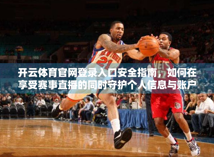开云体育官网登录入口安全指南，如何在享受赛事直播的同时守护个人信息与账户安全？