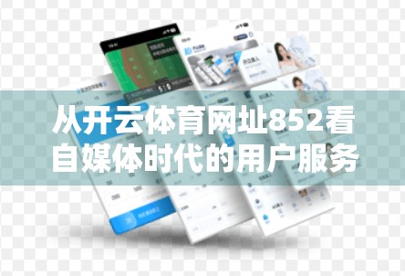 从开云体育网址852看自媒体时代的用户服务新战场，客服专区如何成为品牌流量入口？