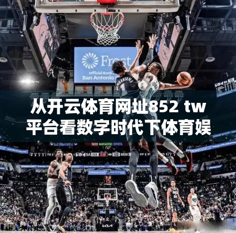 从开云体育网址852 tw平台看数字时代下体育娱乐的跨界融合与技术革新