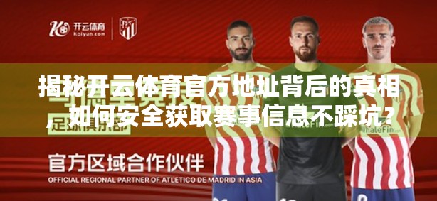 揭秘开云体育官方地址背后的真相，如何安全获取赛事信息不踩坑？