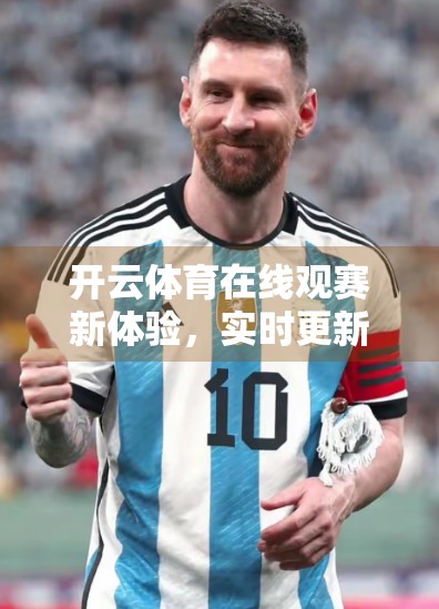 开云体育在线观赛新体验，实时更新，让每一刻都热血沸腾！