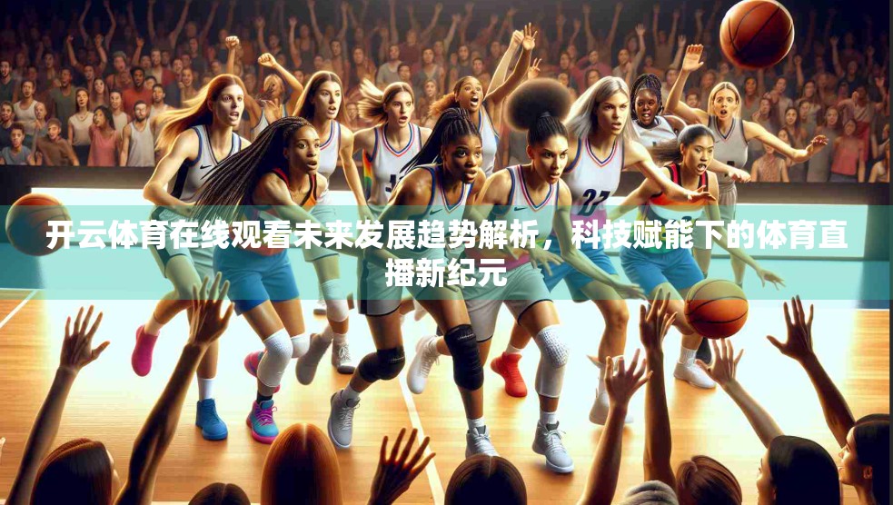 开云体育在线观看未来发展趋势解析，科技赋能下的体育直播新纪元