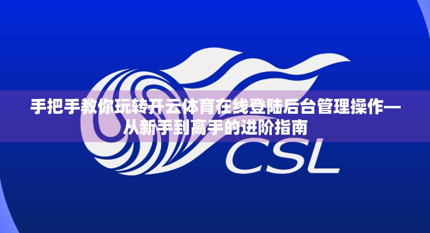 手把手教你玩转开云体育在线登陆后台管理操作—从新手到高手的进阶指南