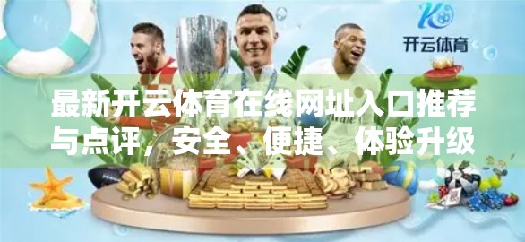 最新开云体育在线网址入口推荐与点评，安全、便捷、体验升级，值得收藏的观赛指南！