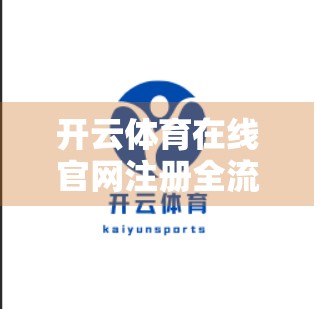 开云体育在线官网注册全流程详解，手把手教你轻松开通账号，畅享体育盛宴！