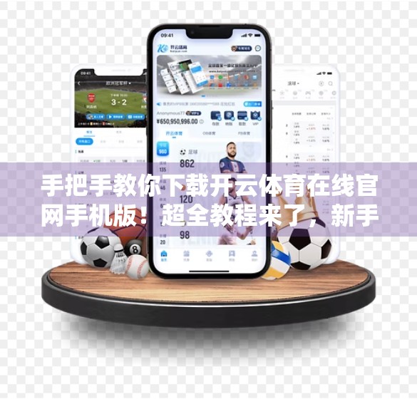 手把手教你下载开云体育在线官网手机版！超全教程来了，新手也能轻松搞定！