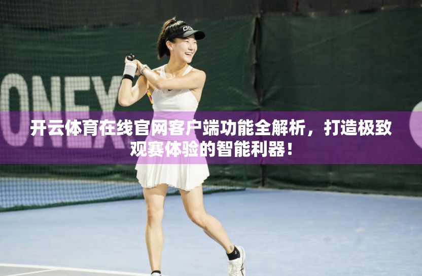 开云体育在线官网客户端功能全解析，打造极致观赛体验的智能利器！