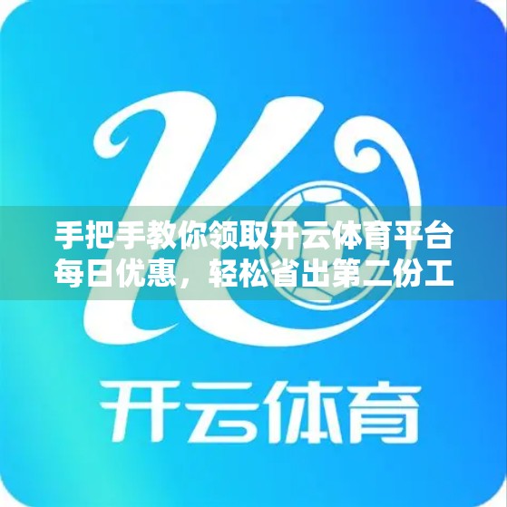 手把手教你领取开云体育平台每日优惠，轻松省出第二份工资！