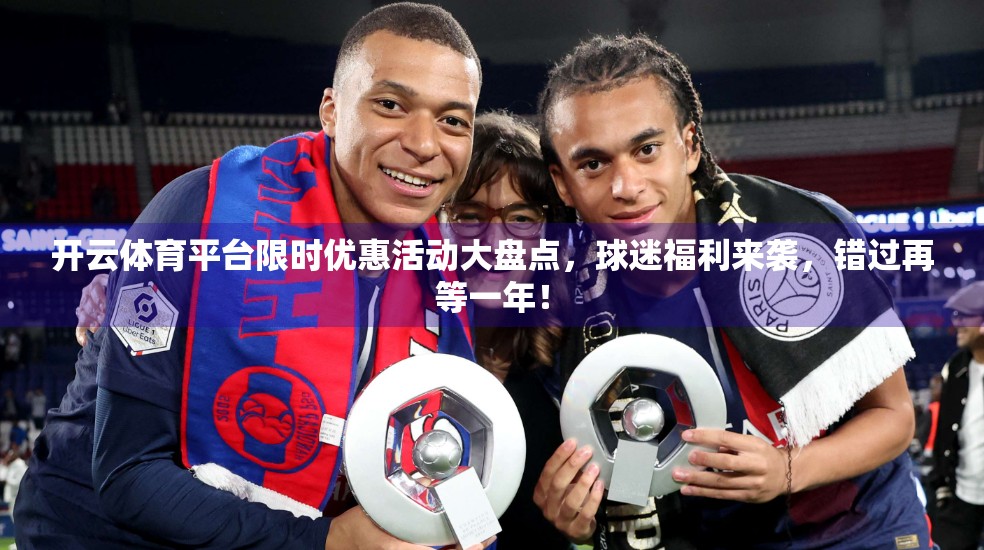开云体育平台限时优惠活动大盘点，球迷福利来袭，错过再等一年！