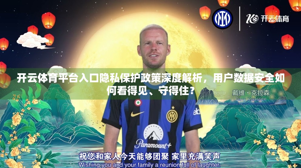 开云体育平台入口隐私保护政策深度解析，用户数据安全如何看得见、守得住？