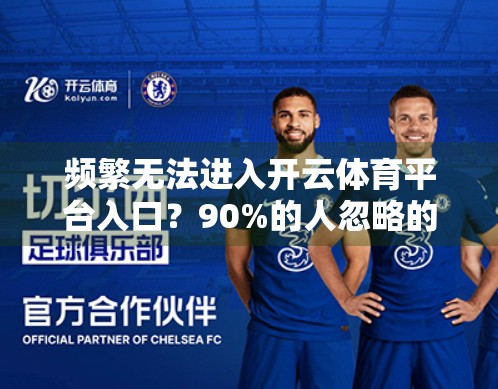 频繁无法进入开云体育平台入口？90%的人忽略的5大原因，看完秒懂！