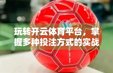 玩转开云体育平台，掌握多种投注方式的实战技巧，让你赢在起跑线！