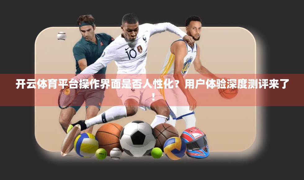 开云体育平台操作界面是否人性化？用户体验深度测评来了！