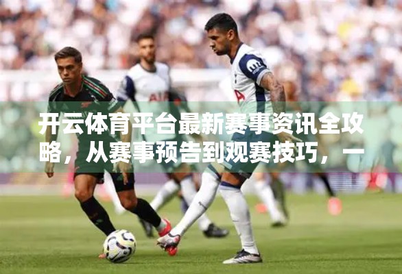开云体育平台最新赛事资讯全攻略，从赛事预告到观赛技巧，一文带你玩转体育世界！