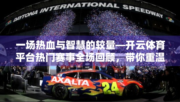 一场热血与智慧的较量—开云体育平台热门赛事全场回顾，带你重温巅峰时刻！