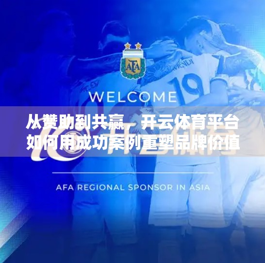 从赞助到共赢，开云体育平台如何用成功案例重塑品牌价值与用户粘性