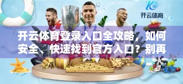 开云体育登录入口全攻略，如何安全、快速找到官方入口？别再被假网站骗了！