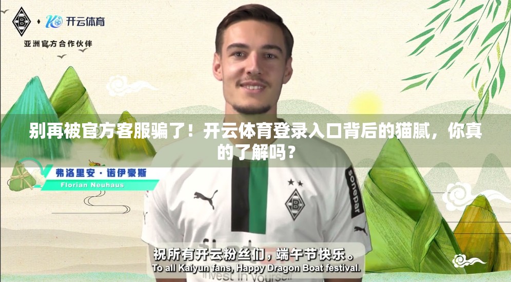 别再被官方客服骗了！开云体育登录入口背后的猫腻，你真的了解吗？