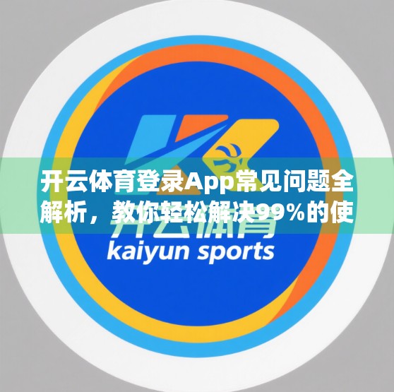 开云体育登录App常见问题全解析，教你轻松解决99%的使用难题！