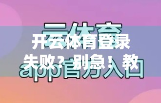 开云体育登录失败？别急！教你三步搞定常见问题，畅享赛事不卡顿！