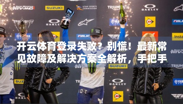开云体育登录失败？别慌！最新常见故障及解决方案全解析，手把手教你轻松搞定！