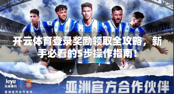 开云体育登录奖励领取全攻略，新手必看的5步操作指南！