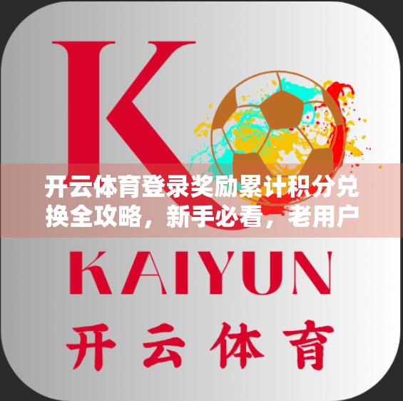 开云体育登录奖励累计积分兑换全攻略，新手必看，老用户也值得收藏！