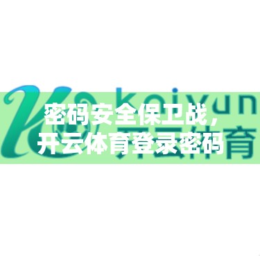 密码安全保卫战，开云体育登录密码如何筑牢第一道防线？