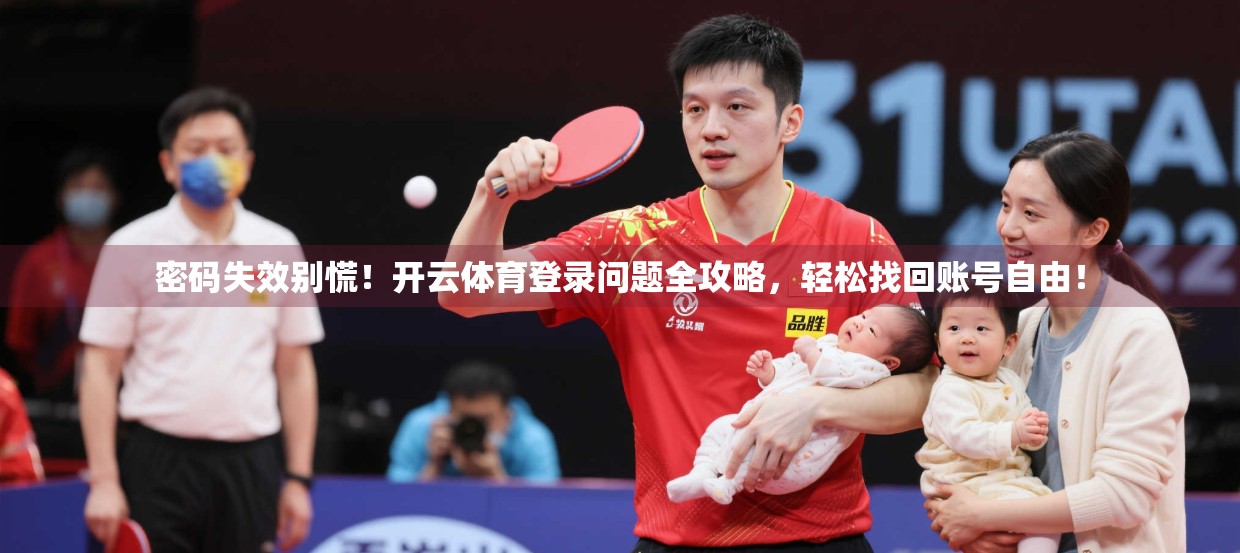 密码失效别慌！开云体育登录问题全攻略，轻松找回账号自由！