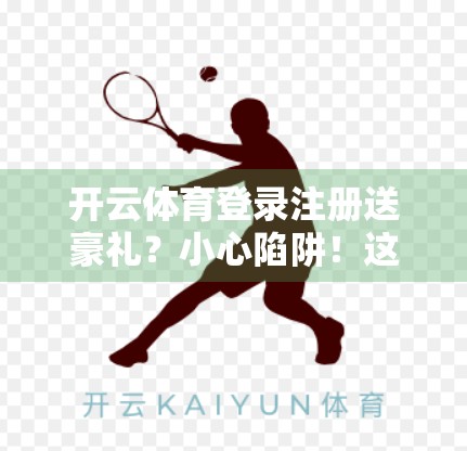 开云体育登录注册送豪礼？小心陷阱！这些优惠背后藏着你不知道的套路！