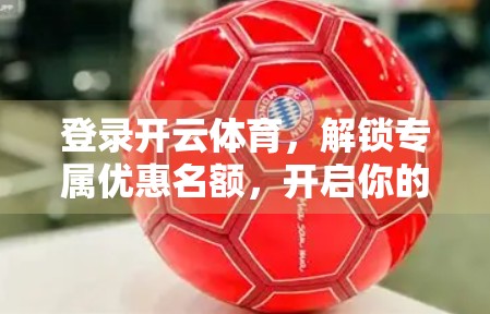 登录开云体育，解锁专属优惠名额，开启你的运动狂欢之旅！