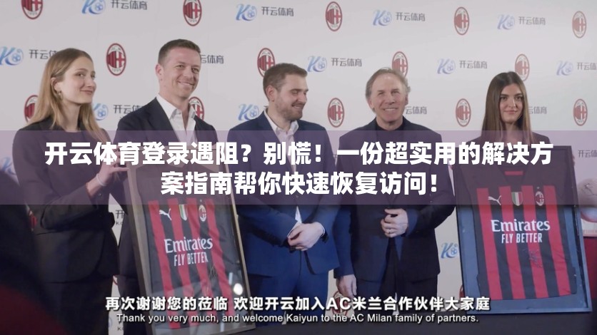 开云体育登录遇阻？别慌！一份超实用的解决方案指南帮你快速恢复访问！