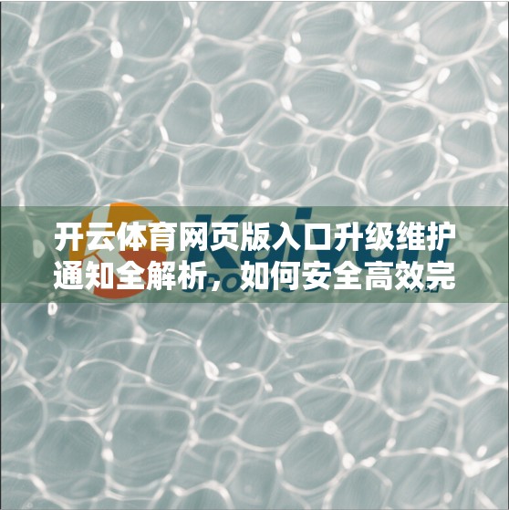 开云体育网页版入口升级维护通知全解析，如何安全高效完成系统更新？
