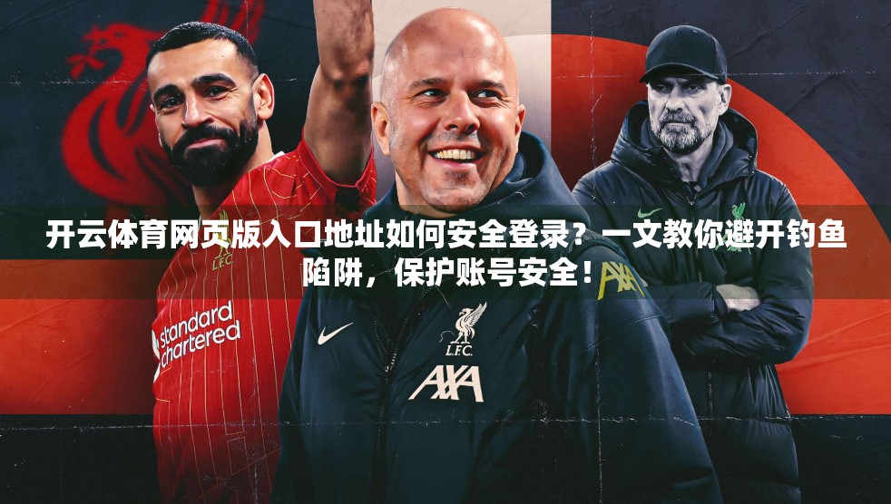 开云体育网页版入口地址如何安全登录？一文教你避开钓鱼陷阱，保护账号安全！