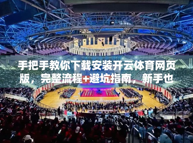 手把手教你下载安装开云体育网页版，完整流程+避坑指南，新手也能秒变高手！