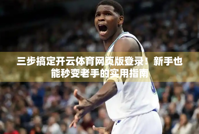 三步搞定开云体育网页版登录！新手也能秒变老手的实用指南