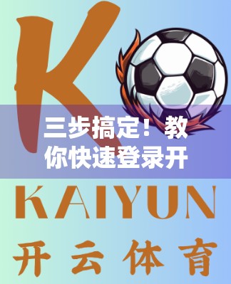 三步搞定！教你快速登录开云体育网页版平台，轻松畅玩赛事盛宴！