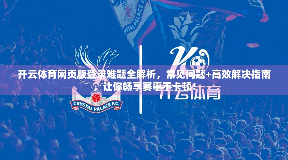 开云体育网页版登录难题全解析，常见问题+高效解决指南，让你畅享赛事不卡顿！