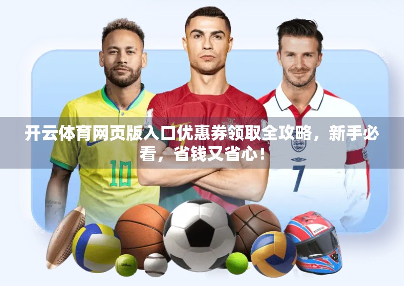 开云体育网页版入口优惠券领取全攻略，新手必看，省钱又省心！