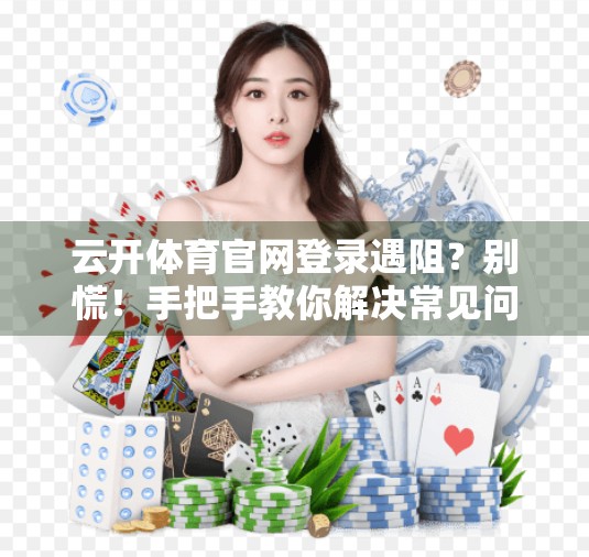 云开体育官网登录遇阻？别慌！手把手教你解决常见问题，畅享赛事不卡顿！