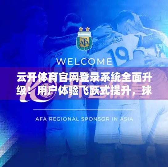 云开体育官网登录系统全面升级！用户体验飞跃式提升，球迷狂欢开启新纪元！
