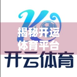 揭秘开运体育平台最新登录入口，是机遇还是陷阱？新手必看避坑指南！