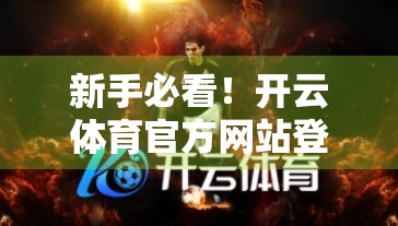 新手必看！开云体育官方网站登录全流程详解，手把手教你轻松上手！