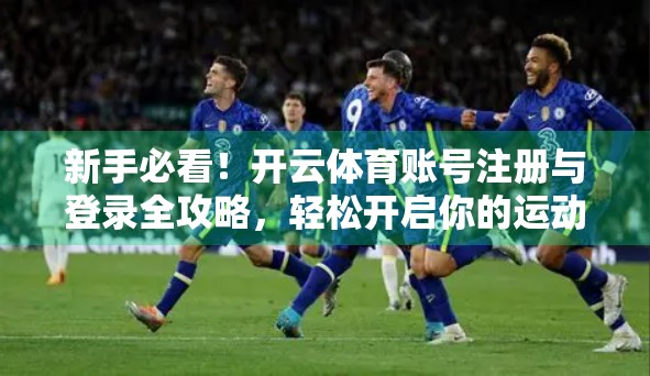 新手必看！开云体育账号注册与登录全攻略，轻松开启你的运动世界大门！