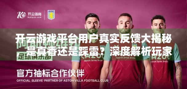 开云游戏平台用户真实反馈大揭秘，是真香还是踩雷？深度解析玩家口碑背后的真相