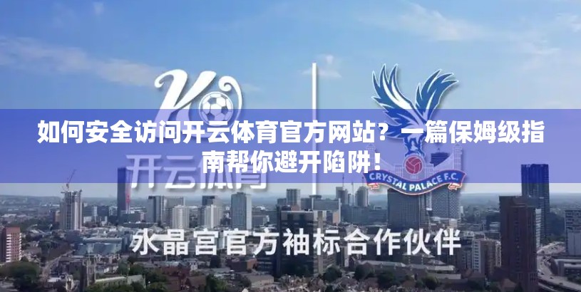 如何安全访问开云体育官方网站？一篇保姆级指南帮你避开陷阱！